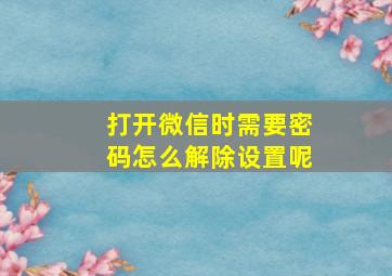 打开微信时需要密码怎么解除设置呢