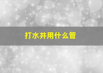 打水井用什么管