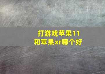 打游戏苹果11和苹果xr哪个好