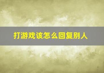 打游戏该怎么回复别人