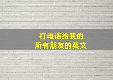 打电话给我的所有朋友的英文