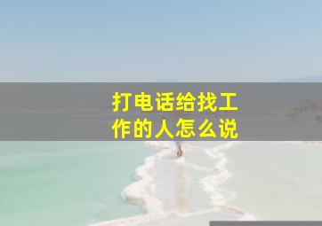 打电话给找工作的人怎么说