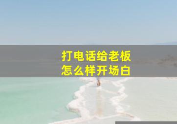 打电话给老板怎么样开场白