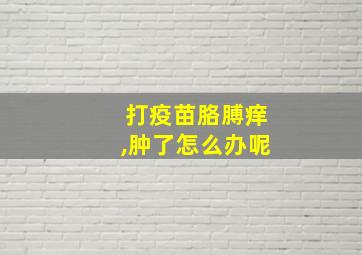 打疫苗胳膊痒,肿了怎么办呢