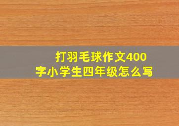 打羽毛球作文400字小学生四年级怎么写