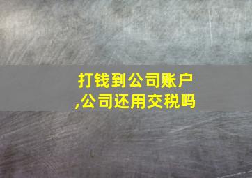 打钱到公司账户,公司还用交税吗