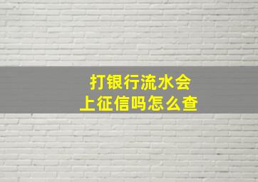 打银行流水会上征信吗怎么查