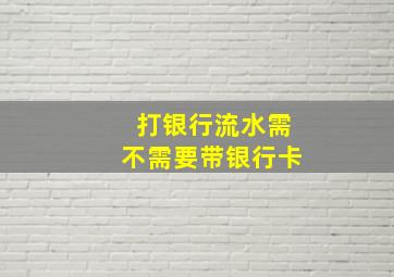 打银行流水需不需要带银行卡