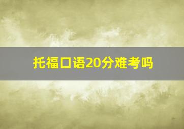 托福口语20分难考吗