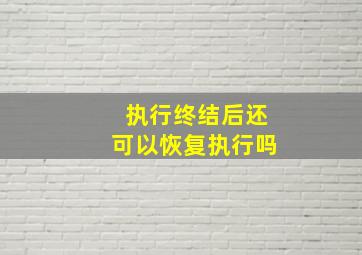 执行终结后还可以恢复执行吗