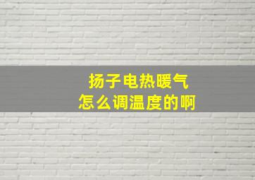 扬子电热暖气怎么调温度的啊