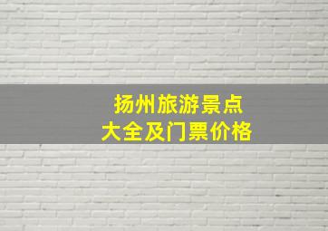 扬州旅游景点大全及门票价格