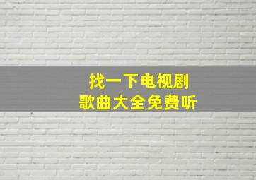 找一下电视剧歌曲大全免费听