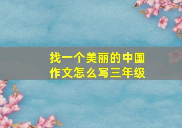 找一个美丽的中国作文怎么写三年级