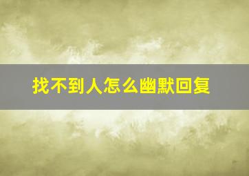 找不到人怎么幽默回复