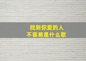 找到你爱的人不容易是什么歌