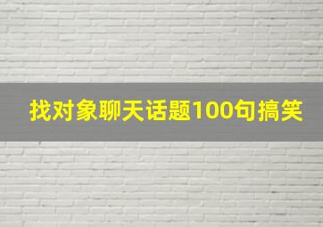 找对象聊天话题100句搞笑