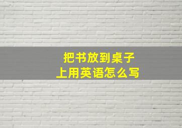 把书放到桌子上用英语怎么写