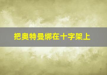 把奥特曼绑在十字架上