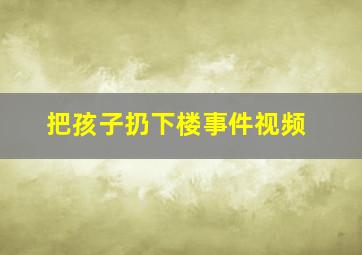 把孩子扔下楼事件视频