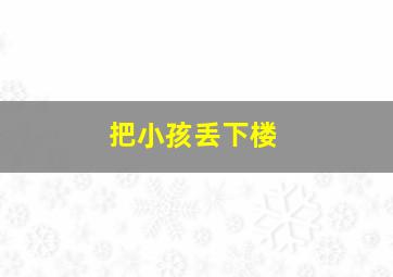 把小孩丢下楼