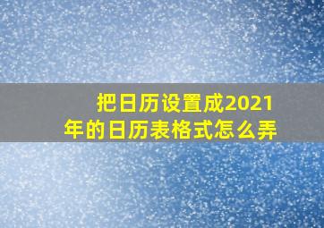 把日历设置成2021年的日历表格式怎么弄