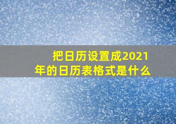 把日历设置成2021年的日历表格式是什么