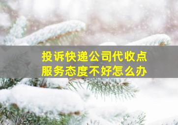 投诉快递公司代收点服务态度不好怎么办