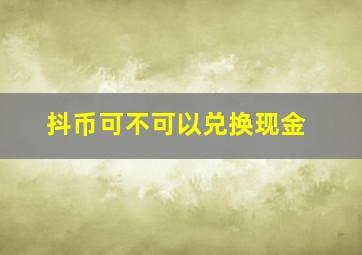 抖币可不可以兑换现金