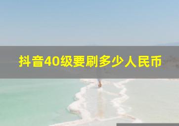 抖音40级要刷多少人民币