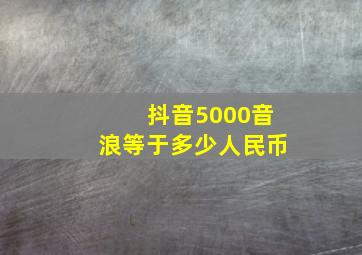 抖音5000音浪等于多少人民币