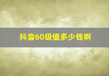 抖音60级值多少钱啊