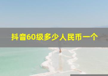 抖音60级多少人民币一个