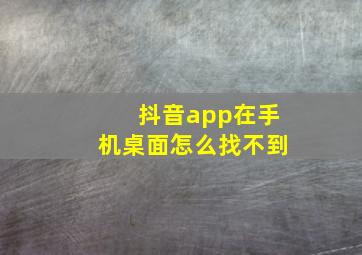 抖音app在手机桌面怎么找不到