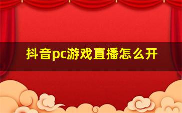 抖音pc游戏直播怎么开