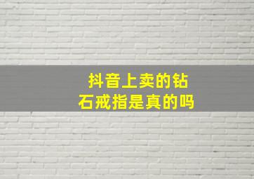 抖音上卖的钻石戒指是真的吗