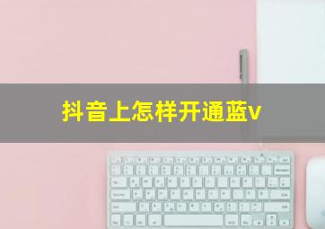 抖音上怎样开通蓝v