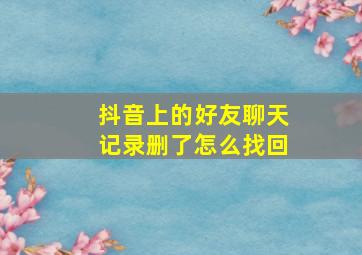 抖音上的好友聊天记录删了怎么找回