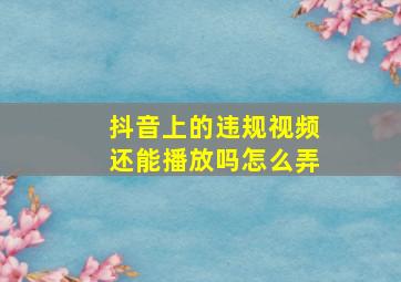 抖音上的违规视频还能播放吗怎么弄