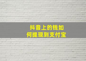 抖音上的钱如何提现到支付宝