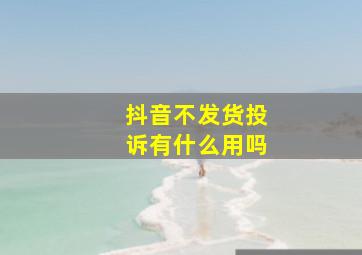 抖音不发货投诉有什么用吗