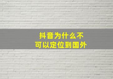 抖音为什么不可以定位到国外