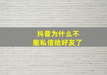 抖音为什么不能私信给好友了