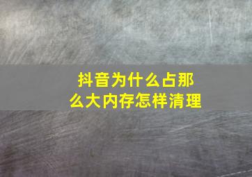 抖音为什么占那么大内存怎样清理