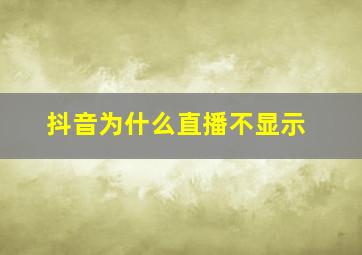 抖音为什么直播不显示