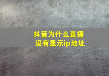 抖音为什么直播没有显示ip地址