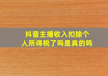 抖音主播收入扣除个人所得税了吗是真的吗