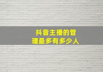 抖音主播的管理最多有多少人