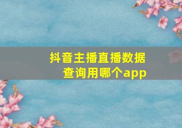 抖音主播直播数据查询用哪个app