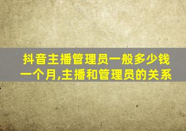 抖音主播管理员一般多少钱一个月,主播和管理员的关系